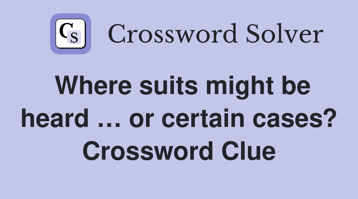 Where suits might be heard … or certain cases? Crossword Clue Answers